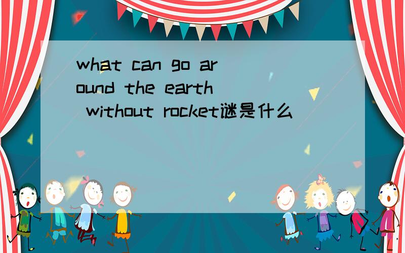 what can go around the earth without rocket谜是什么