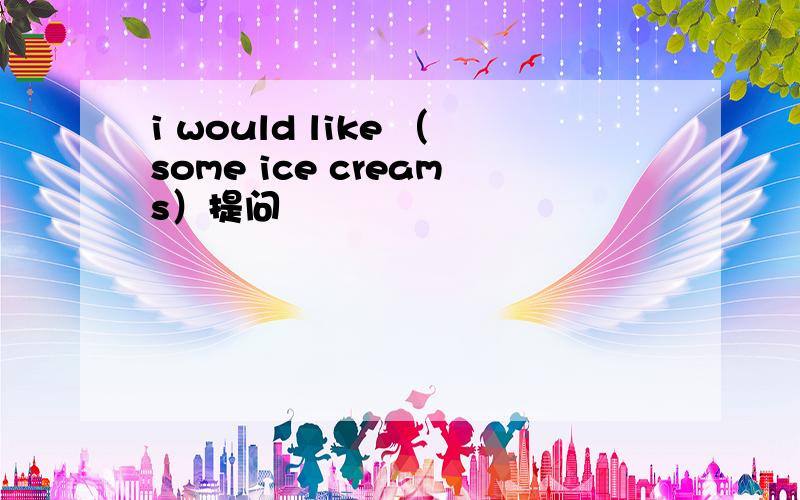 i would like （some ice creams）提问