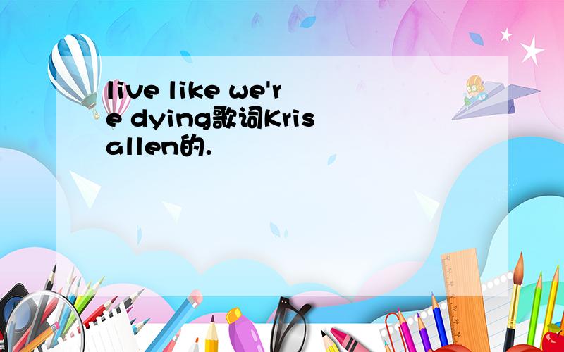 live like we're dying歌词Kris allen的.