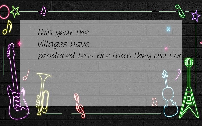 this year the villages have produced less rice than they did two years rice,produced是什么