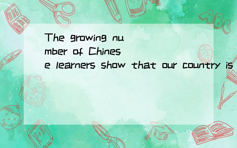 The growing number of Chinese learners show that our country is becoming stronger in the world.这句话里为什么不用shows?