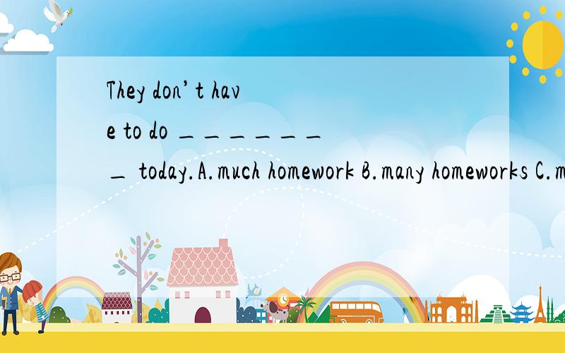 They don’t have to do _______ today.A.much homework B.many homeworks C.many homework D.much homeworks