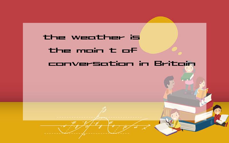 the weather is the main t of conversation in Britain