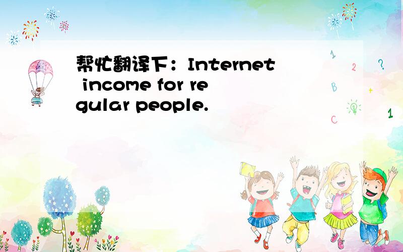 帮忙翻译下：Internet income for regular people.