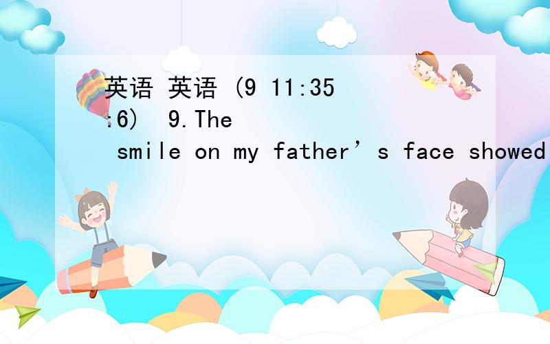 英语 英语 (9 11:35:6) 9.The smile on my father’s face showed that he was      with me.A.sad     B.worry      C.pleased     D.angry为什么是&#
