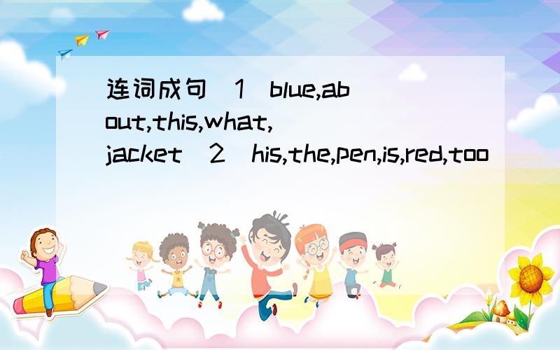 连词成句（1）blue,about,this,what,jacket（2）his,the,pen,is,red,too