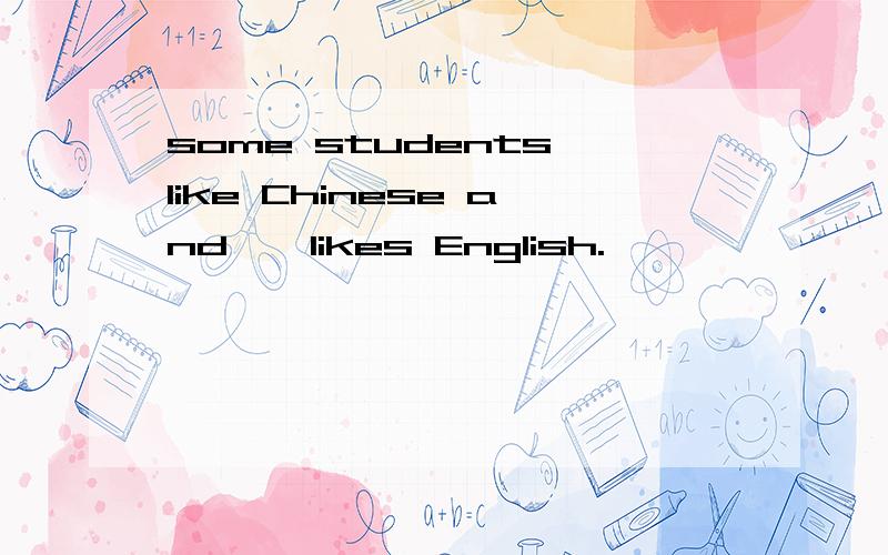 some students like Chinese and【】likes English.