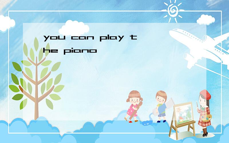 you can play the piano