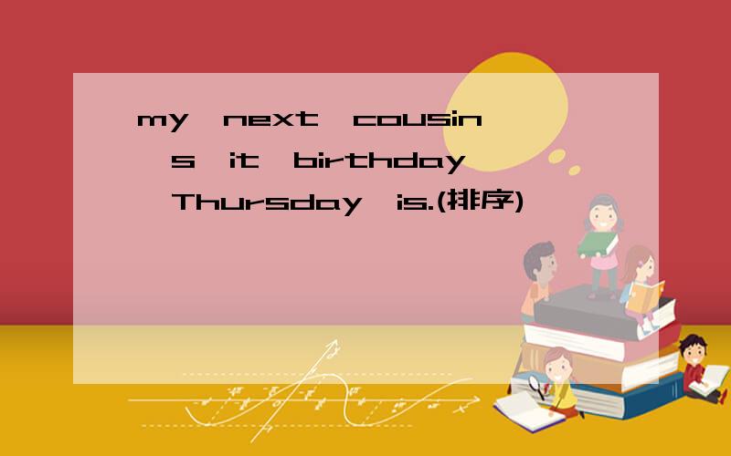 my,next,cousin's,it,birthday,Thursday,is.(排序)