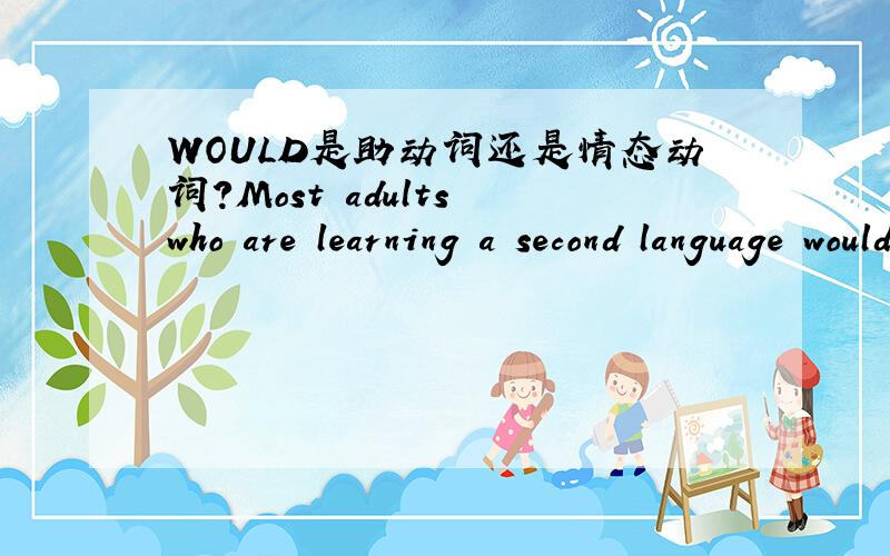 WOULD是助动词还是情态动词?Most adults who are learning a second language would disagree with this statement.此句中的 would是助动词还是情态动词?