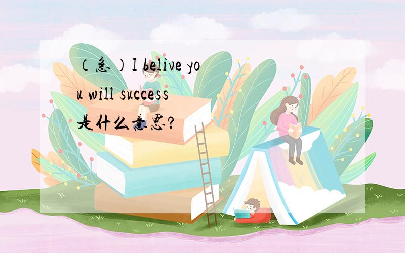 （急）I belive you will success是什么意思?