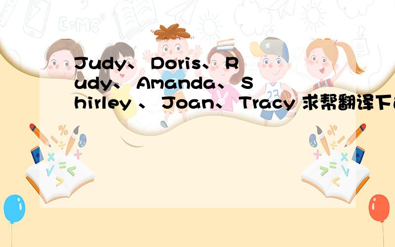 Judy、 Doris、 Rudy、 Amanda、 Shirley 、 Joan、 Tracy 求帮翻译下这些英文名的意思、谢谢.