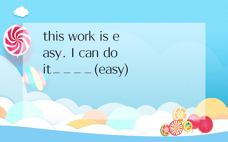 this work is easy. I can do it____(easy)
