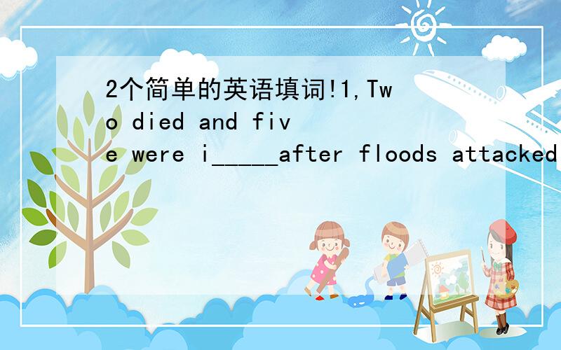 2个简单的英语填词!1,Two died and five were i_____after floods attacked the village.2,She suddenly felt r_____when she finished talking to the boss.