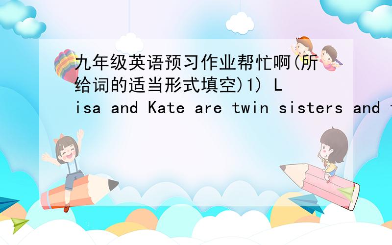 九年级英语预习作业帮忙啊(所给词的适当形式填空)1) Lisa and Kate are twin sisters and they also have __________ (相似的)hobbies.2) All of us want to ________ (推荐)Li Ming as our monitor because he is clever and helpful.3) Do