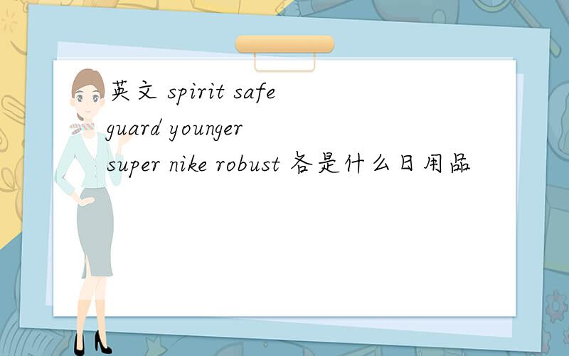 英文 spirit safeguard younger super nike robust 各是什么日用品