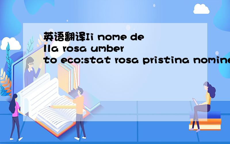 英语翻译Ii nome della rosa umberto eco:stat rosa pristina nomine,nomine nuda tenemus