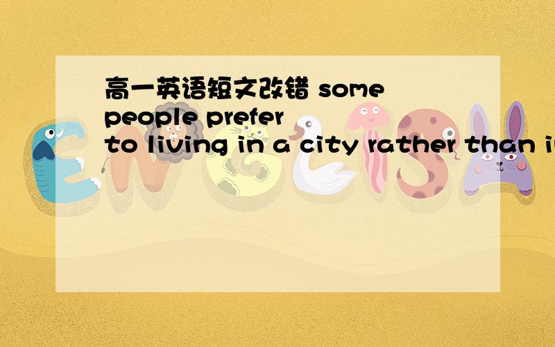 高一英语短文改错 some people prefer to living in a city rather than in a countrysome people prefer to living in a city rather than in a country我看答案改的是 living ----live a -----the