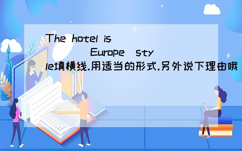 The hotel is ____(Europe)style填横线.用适当的形式.另外说下理由哦