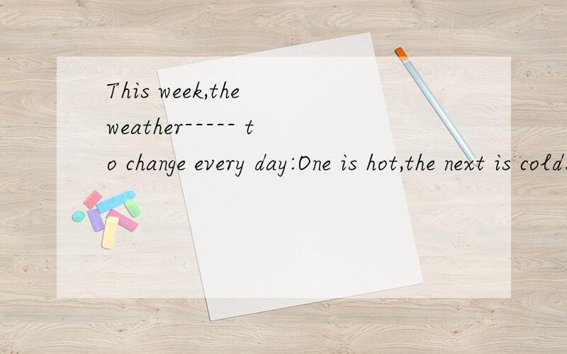 This week,the weather----- to change every day:One is hot,the next is cold.A.seems B.looks C.sound D.feels 哪一个选项正确?为什么?可是参考答案是 D.feels