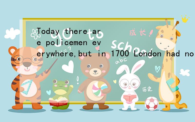 Today there are policemen everywhere,but in 1700 London had no p__1___ at all.Only a few old men protected the city streets at n___2____.About 300 years ago,London started to get bigger.The c___3___ was very dirty and many people were poor.There w__4