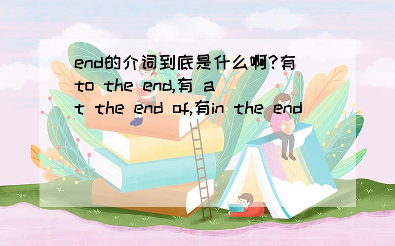 end的介词到底是什么啊?有to the end,有 at the end of,有in the end