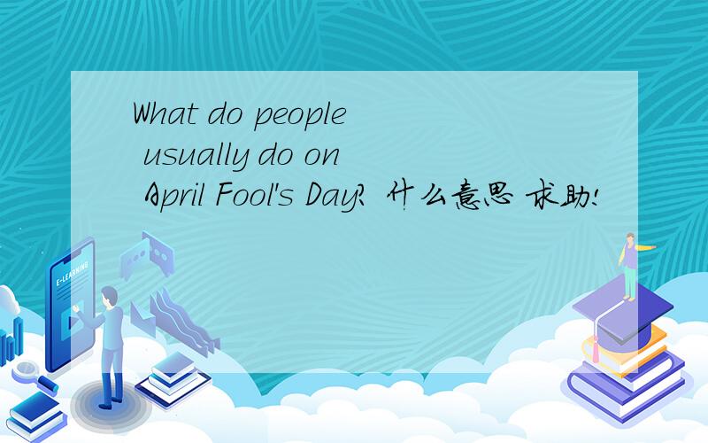 What do people usually do on April Fool's Day? 什么意思 求助!