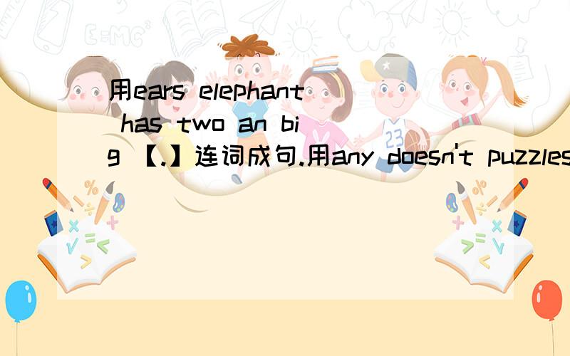 用ears elephant has two an big 【.】连词成句.用any doesn't puzzles have David【.】连词成句.