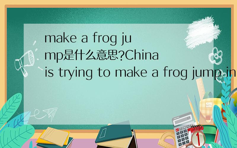 make a frog jump是什么意思?China is trying to make a frog jump in building its social security system by further extending the old-age pension program to cover all residents.其中,make a frog jump该如何理解?