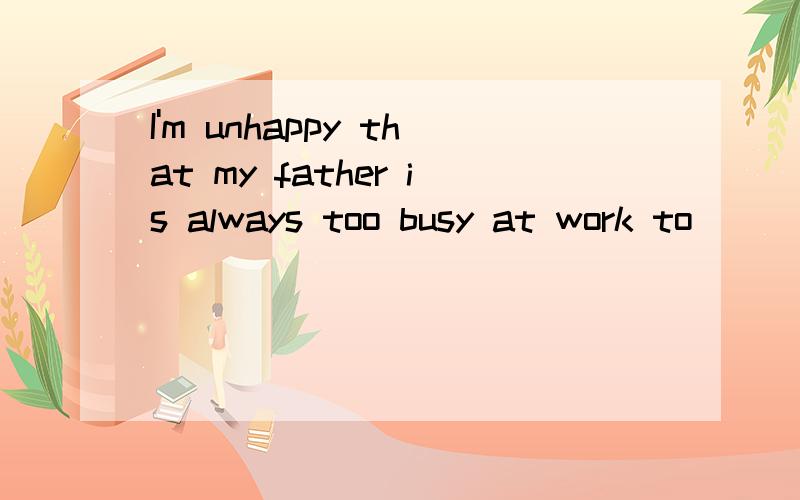 I'm unhappy that my father is always too busy at work to ______ me any time.