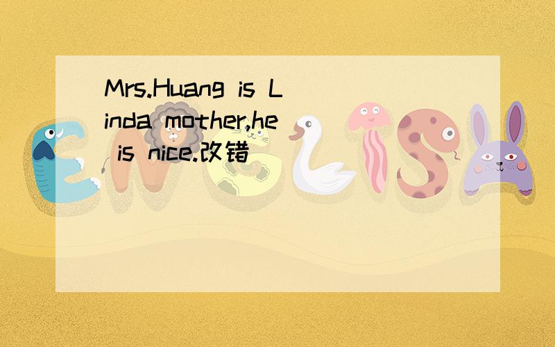 Mrs.Huang is Linda mother,he is nice.改错