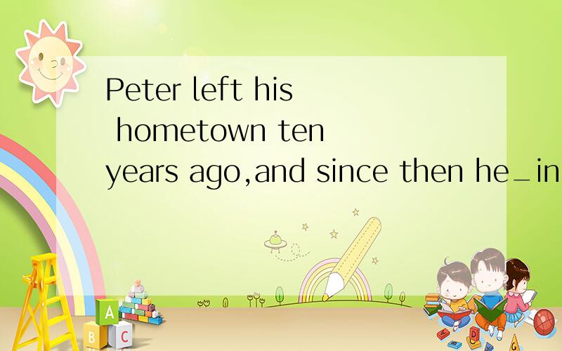 Peter left his hometown ten years ago,and since then he_in a big city.a.worked b.works c.has worked d.is working肯定不是b和d对吧?