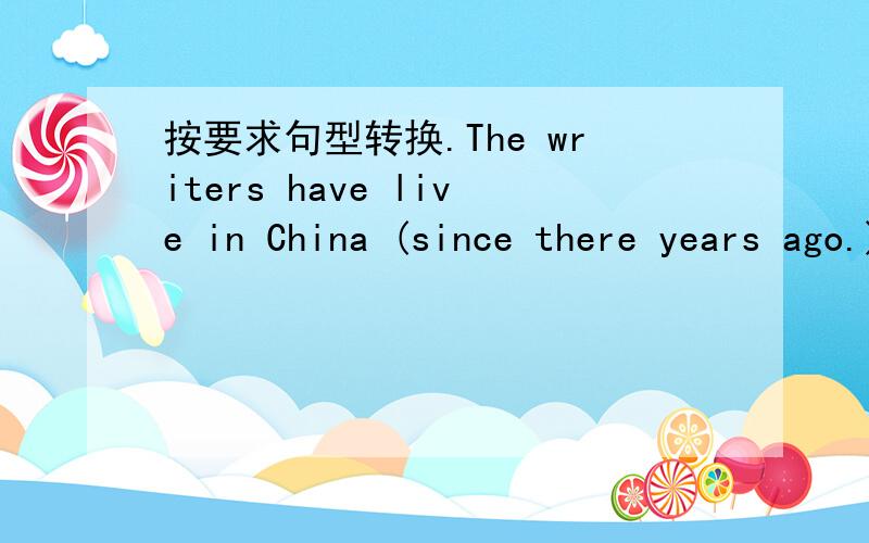 按要求句型转换.The writers have live in China (since there years ago.)对括号里的部分提问