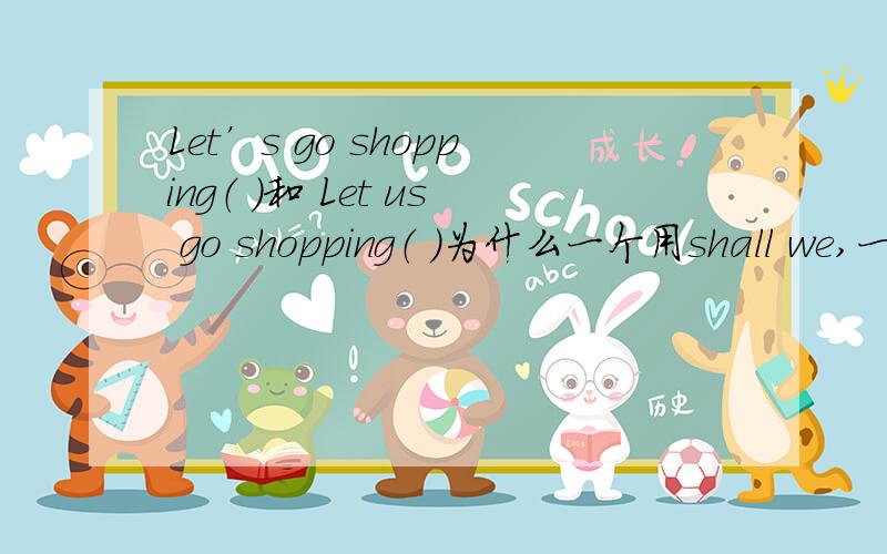 Let’s go shopping（ ）和 Let us go shopping（ ）为什么一个用shall we,一个用will you...Let’s go shopping（ ）和 Let us go shopping（ ）为什么一个用shall we,一个用will you.要解析,