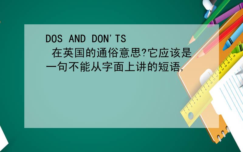 DOS AND DON'TS 在英国的通俗意思?它应该是一句不能从字面上讲的短语,
