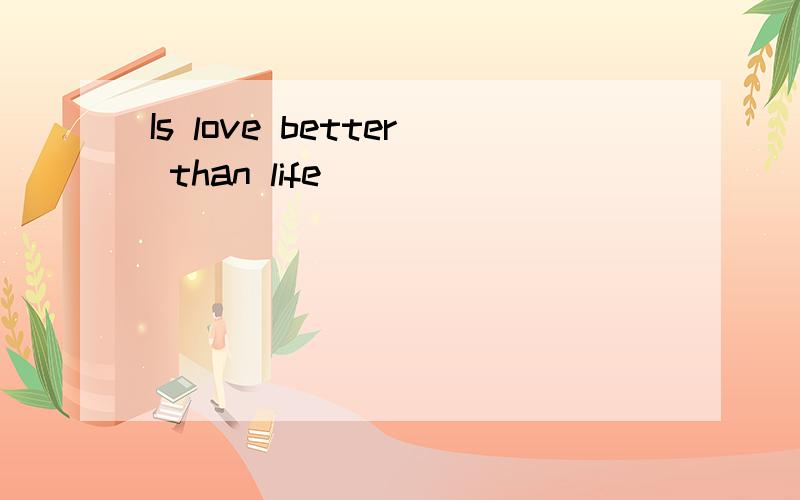 Is love better than life