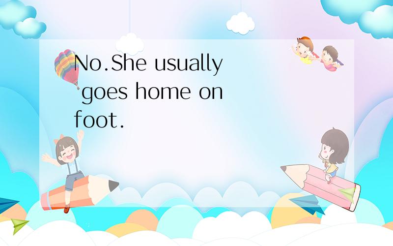 No.She usually goes home on foot.