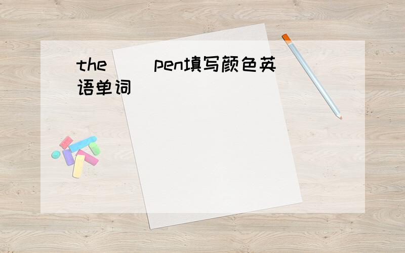 the( )pen填写颜色英语单词