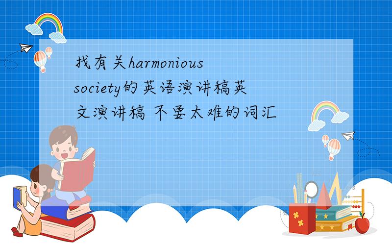 找有关harmonious society的英语演讲稿英文演讲稿 不要太难的词汇