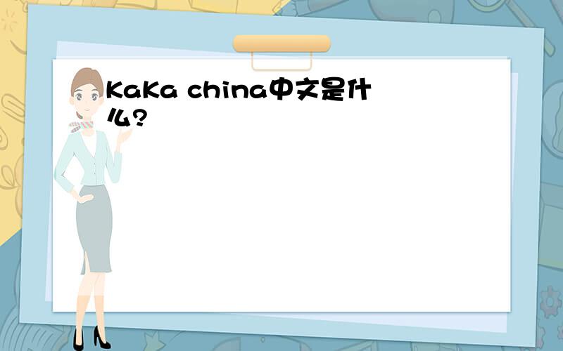 KaKa china中文是什么?