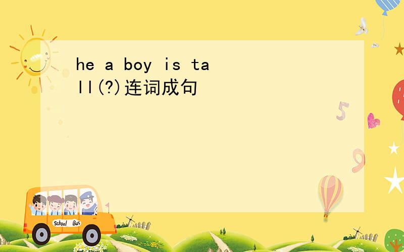 he a boy is tall(?)连词成句