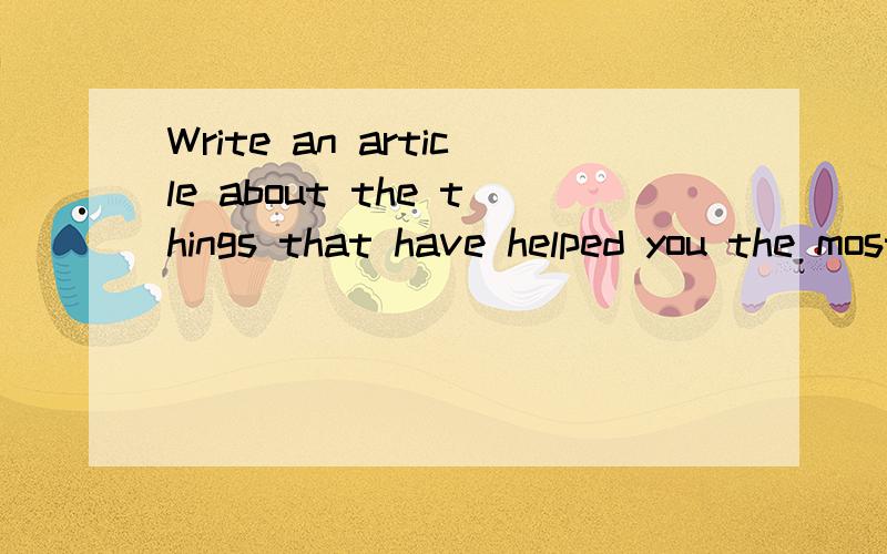 Write an article about the things that have helped you the most in learning another language用英语写一篇文章