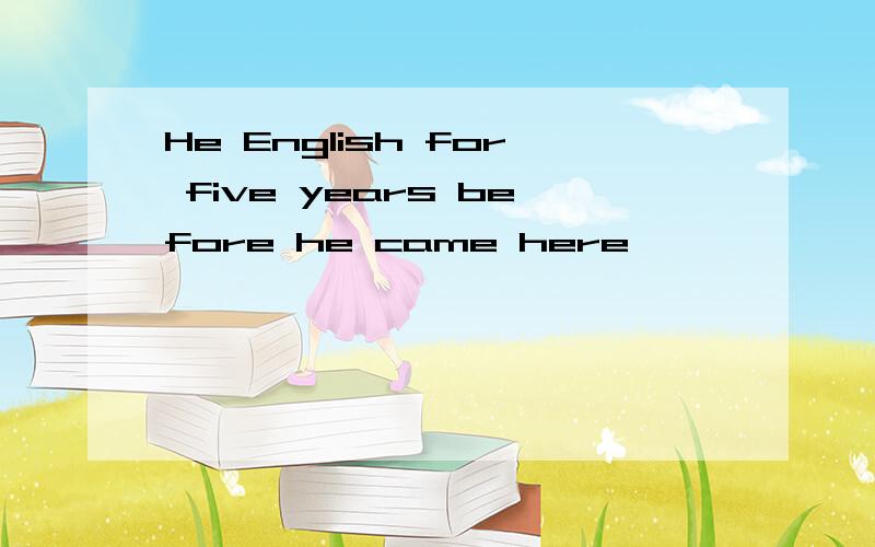 He English for five years before he came here