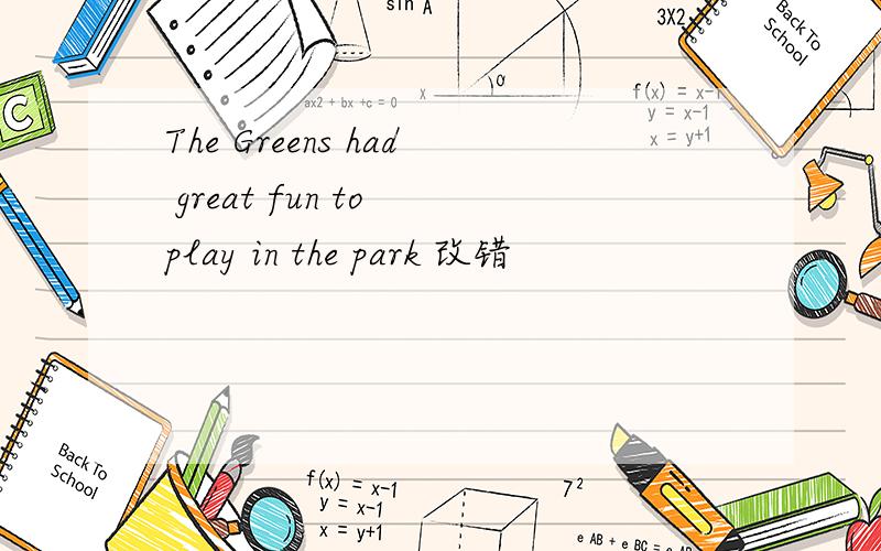The Greens had great fun to play in the park 改错