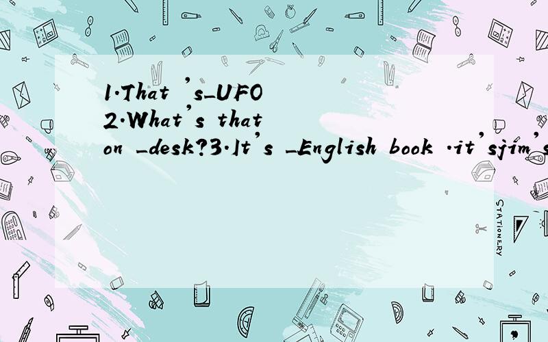 1.That 's_UFO 2.What's that on _desk?3.It's _English book .it'sjim's.4.Is _girl in the photo your cousin?5.This is_map of the world .LOOK at_map,piease根据句意,用正确的冠词填空