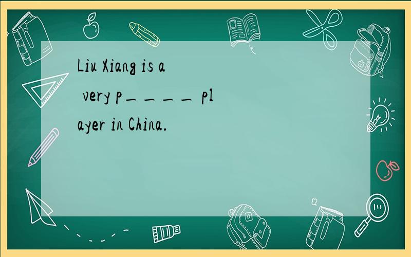 Liu Xiang is a very p____ player in China.