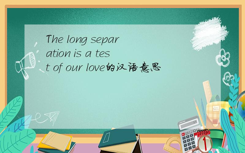 The long separation is a test of our love的汉语意思