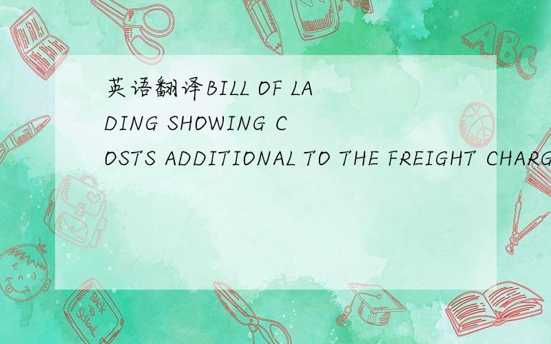 英语翻译BILL OF LADING SHOWING COSTS ADDITIONAL TO THE FREIGHT CHARGES NOT ACCEPTABLE请问这是什么意思