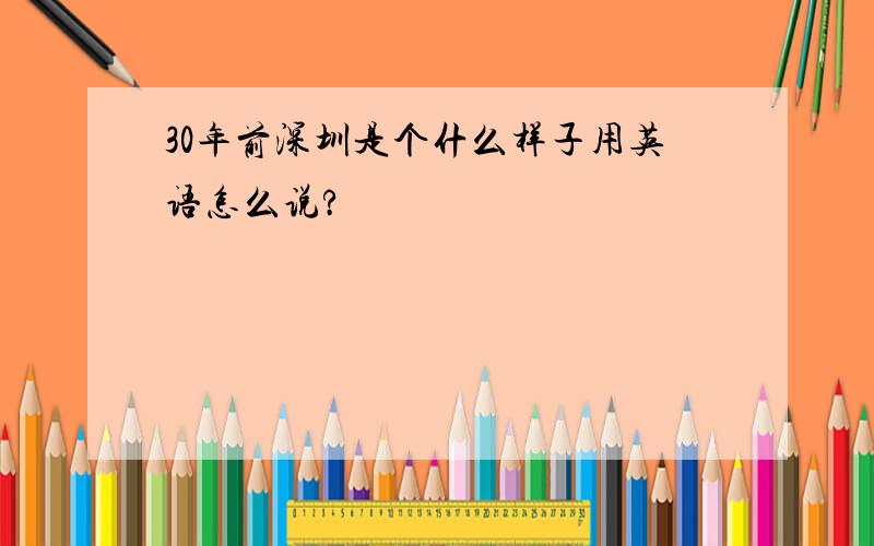 30年前深圳是个什么样子用英语怎么说?
