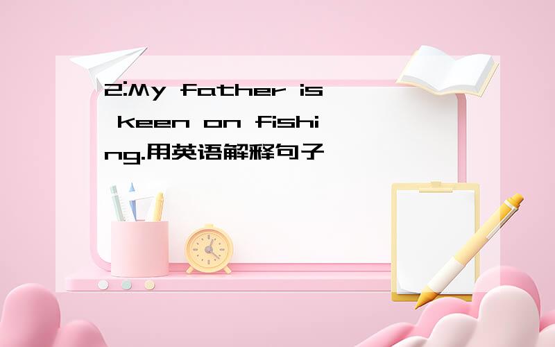 2:My father is keen on fishing.用英语解释句子